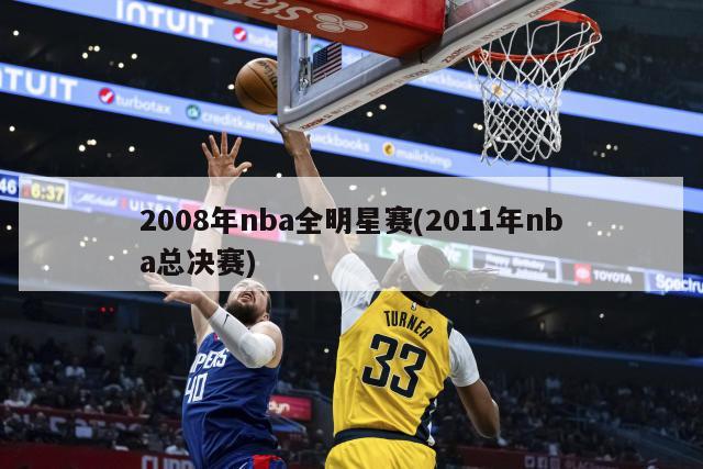 2008年nba全明星赛(2011年nba总决赛)