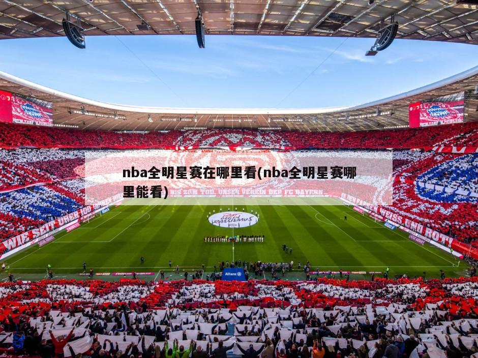 nba全明星赛在哪里看(nba全明星赛哪里能看)
