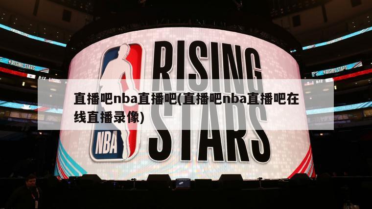 直播吧nba直播吧(直播吧nba直播吧在线直播录像)