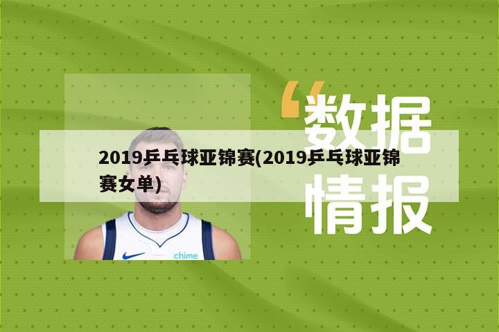 2019乒乓球亚锦赛(2019乒乓球亚锦赛女单)