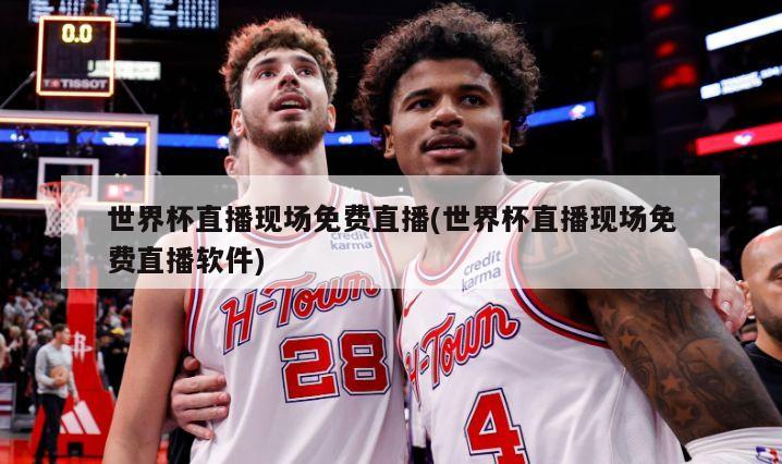 世界杯直播现场免费直播(世界杯直播现场免费直播软件)