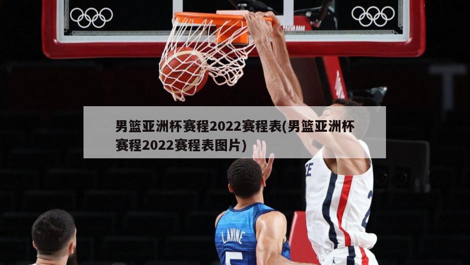 男篮亚洲杯赛程2022赛程表(男篮亚洲杯赛程2022赛程表图片)