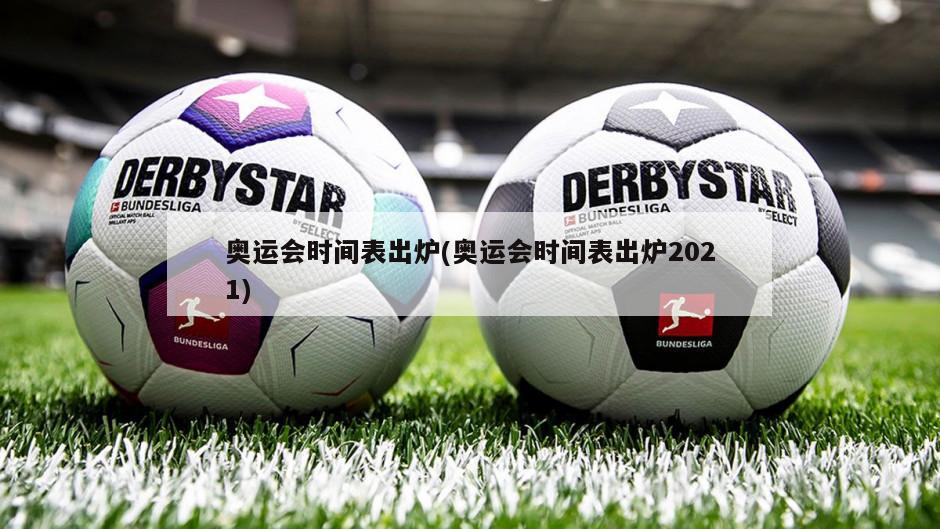 奥运会时间表出炉(奥运会时间表出炉2021)