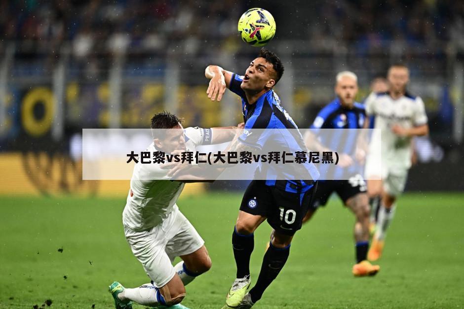 大巴黎vs拜仁(大巴黎vs拜仁慕尼黑)