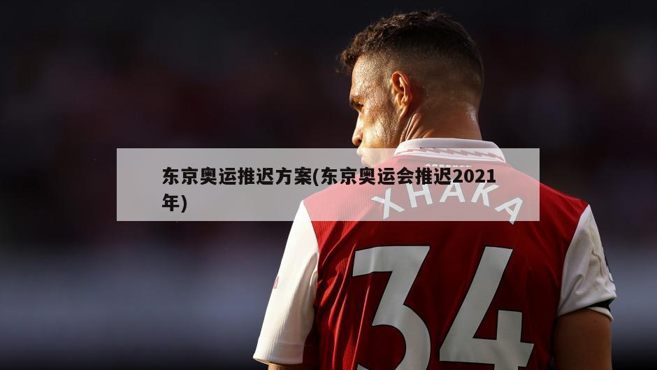 东京奥运推迟方案(东京奥运会推迟2021年)