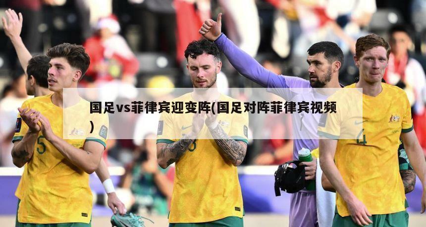 国足vs菲律宾迎变阵(国足对阵菲律宾视频)