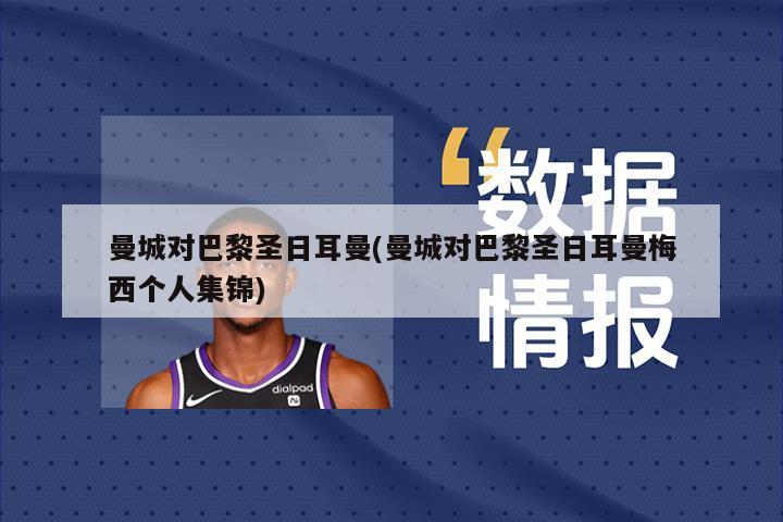 曼城对巴黎圣日耳曼(曼城对巴黎圣日耳曼梅西个人集锦)