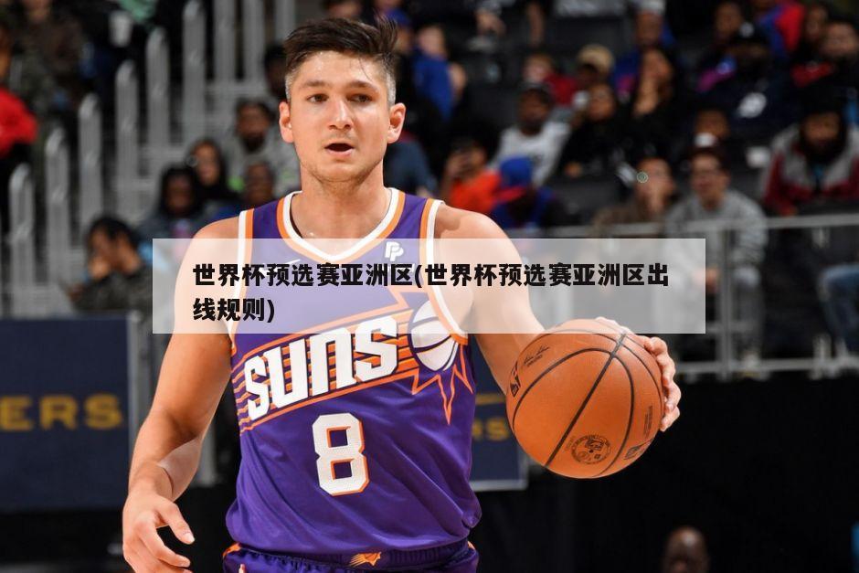 世界杯预选赛亚洲区(世界杯预选赛亚洲区出线规则)