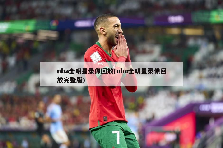 nba全明星录像回放(nba全明星录像回放完整版)