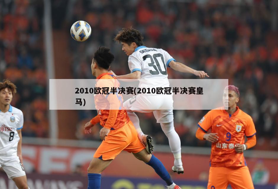 2010欧冠半决赛(2010欧冠半决赛皇马)