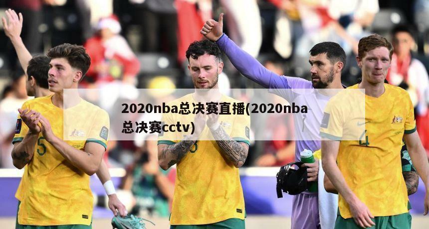 2020nba总决赛直播(2020nba总决赛cctv)