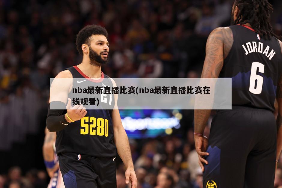 nba最新直播比赛(nba最新直播比赛在线观看)