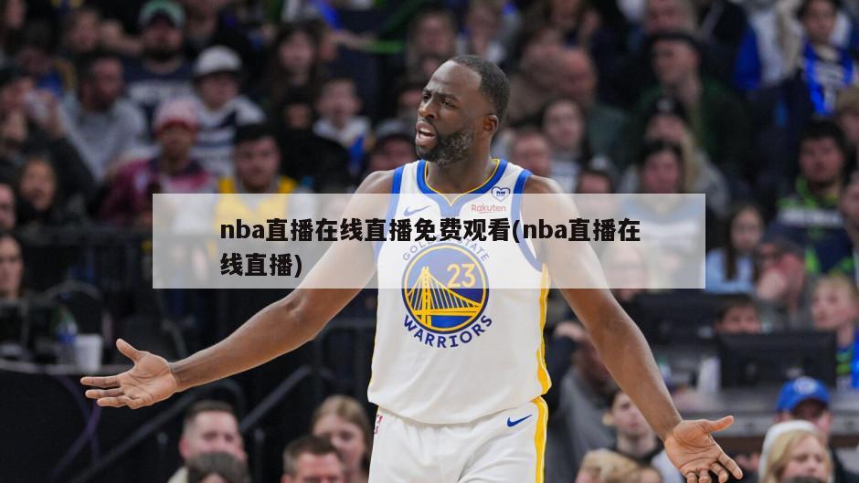 nba直播在线直播免费观看(nba直播在线直播)