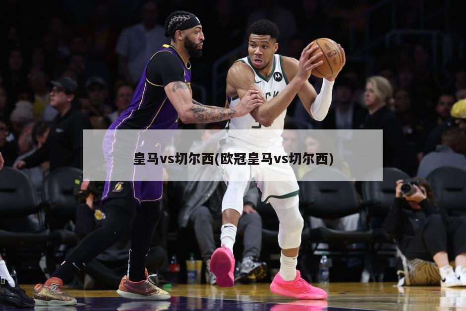 皇马vs切尔西(欧冠皇马vs切尔西)