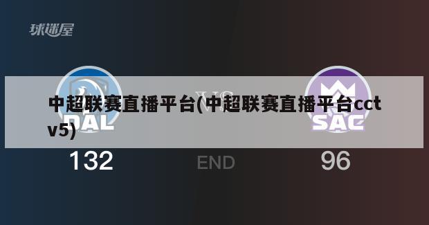 中超联赛直播平台(中超联赛直播平台cctv5)