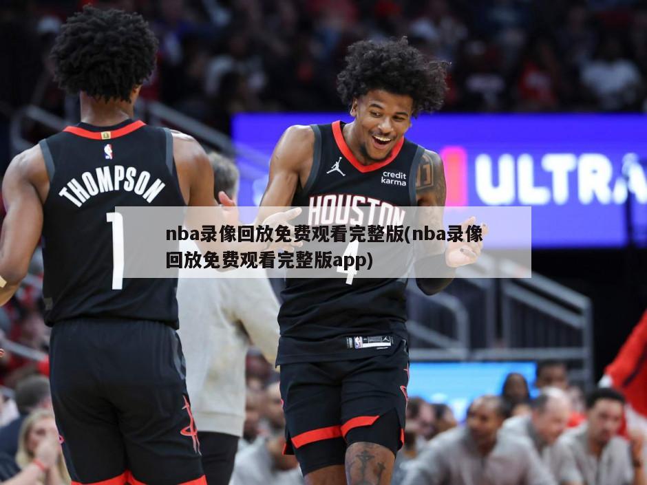 nba录像回放免费观看完整版(nba录像回放免费观看完整版app)