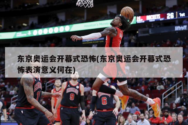 东京奥运会开幕式恐怖(东京奥运会开幕式恐怖表演意义何在)