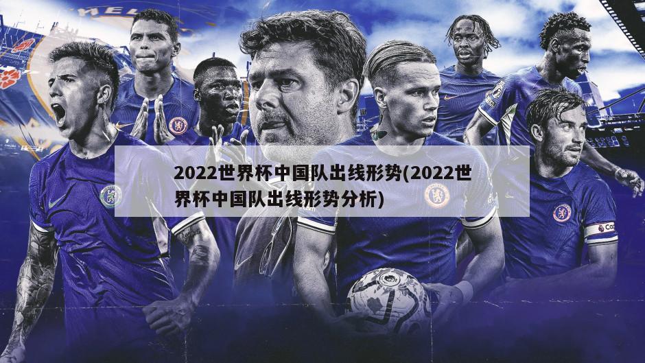 2022世界杯中国队出线形势(2022世界杯中国队出线形势分析)