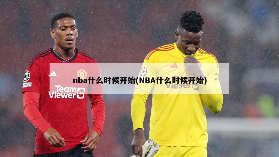 nba什么时候开始(NBA什么时候开始)