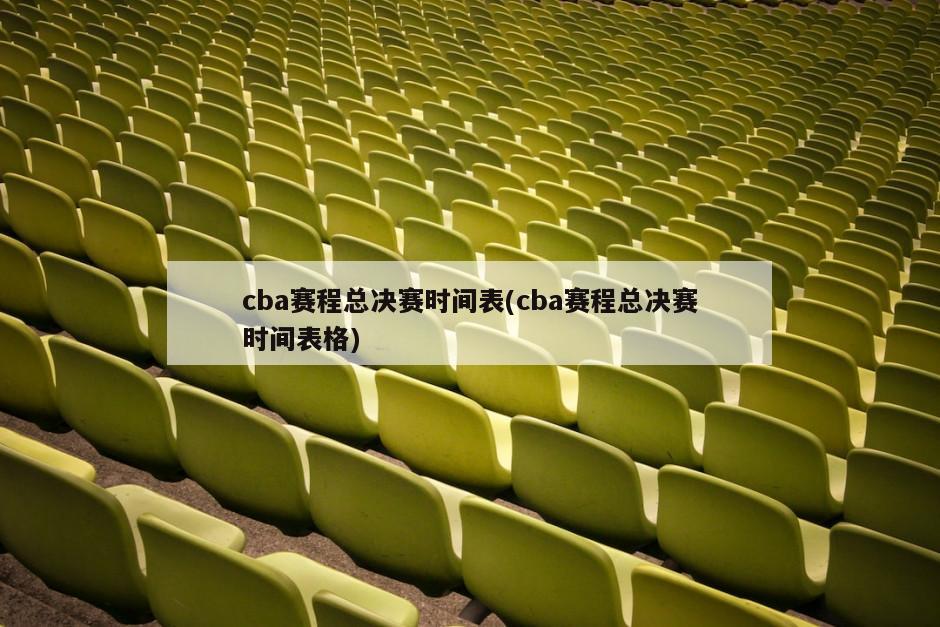 cba赛程总决赛时间表(cba赛程总决赛时间表格)