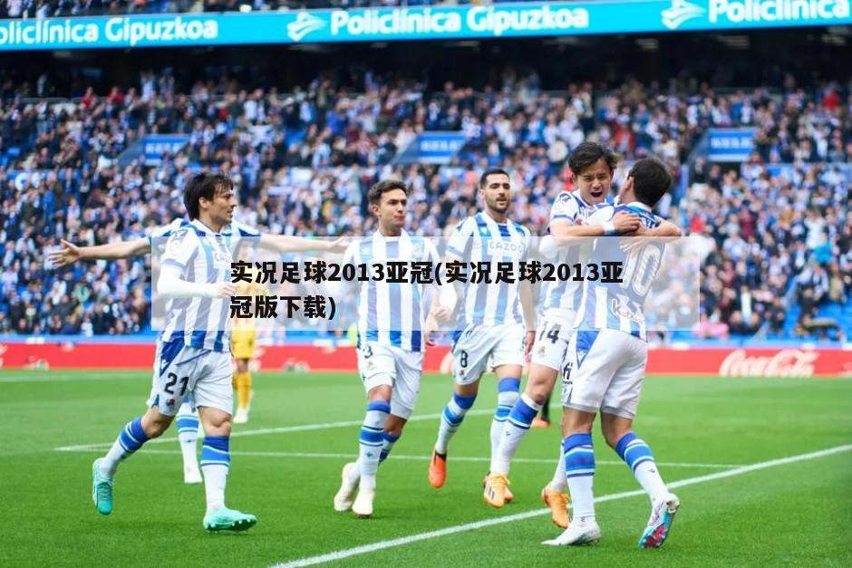 实况足球2013亚冠(实况足球2013亚冠版下载)