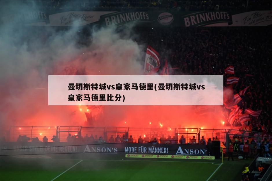 曼切斯特城vs皇家马德里(曼切斯特城vs皇家马德里比分)