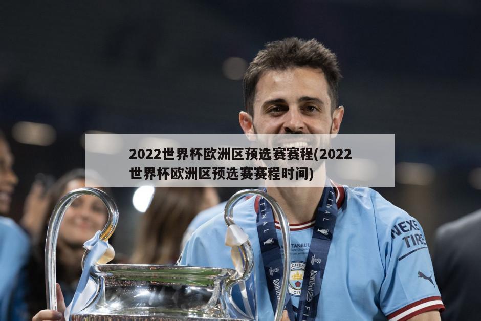 2022世界杯欧洲区预选赛赛程(2022世界杯欧洲区预选赛赛程时间)