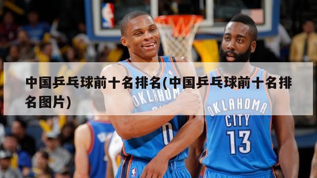 中国乒乓球前十名排名(中国乒乓球前十名排名图片)