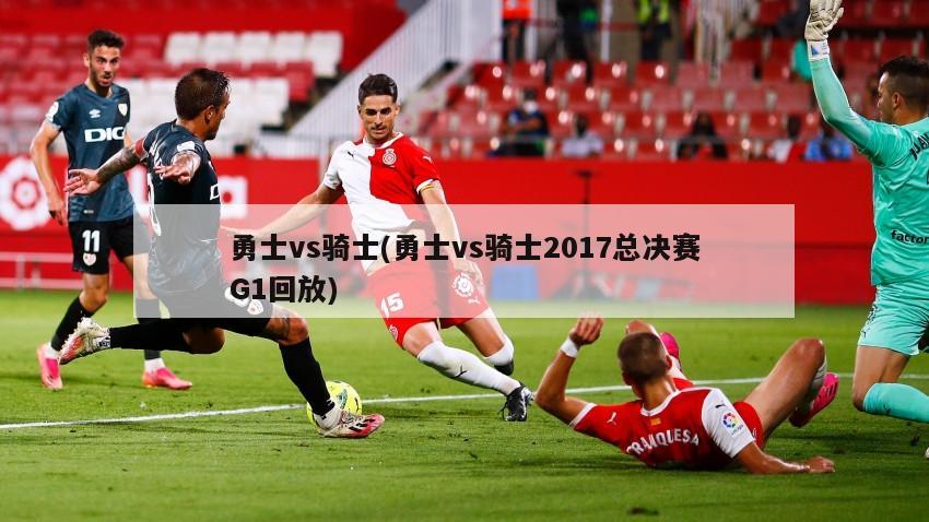 勇士vs骑士(勇士vs骑士2017总决赛G1回放)