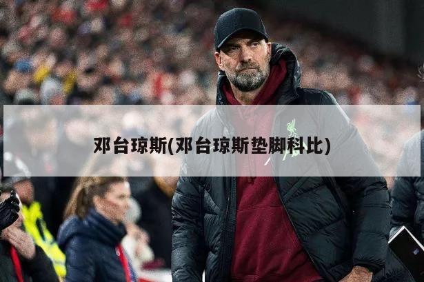 邓台琼斯(邓台琼斯垫脚科比)
