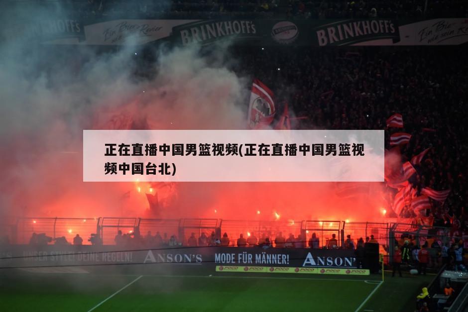正在直播中国男篮视频(正在直播中国男篮视频中国台北)