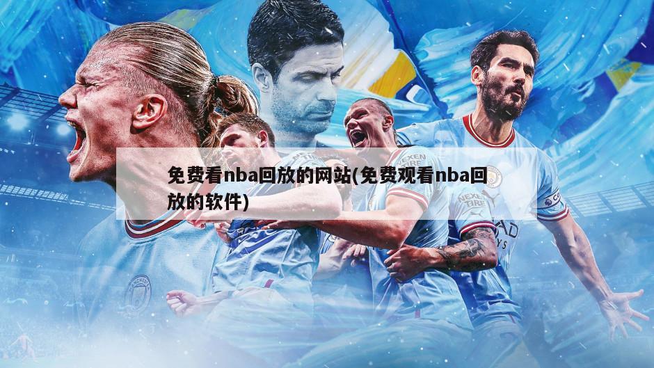 免费看nba回放的网站(免费观看nba回放的软件)
