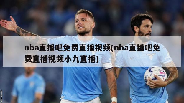 nba直播吧免费直播视频(nba直播吧免费直播视频小九直播)