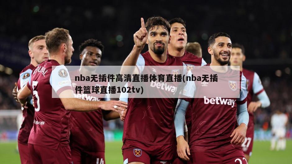 nba无插件高清直播体育直播(nba无插件篮球直播102tv)