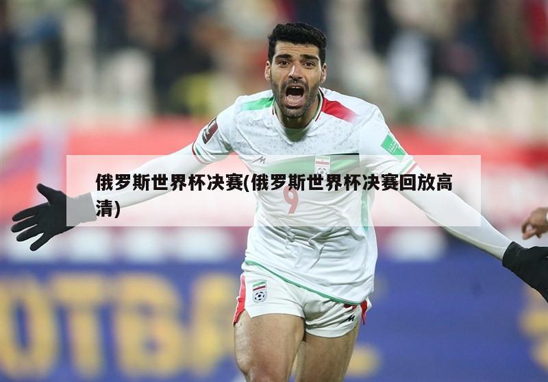 俄罗斯世界杯决赛(俄罗斯世界杯决赛回放高清)