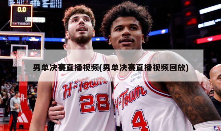 男单决赛直播视频(男单决赛直播视频回放)