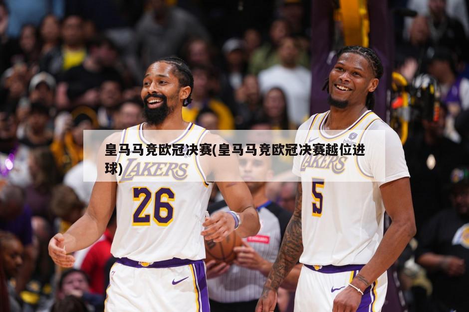 皇马马竞欧冠决赛(皇马马竞欧冠决赛越位进球)