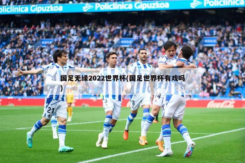 国足无缘2022世界杯(国足世界杯有戏吗)