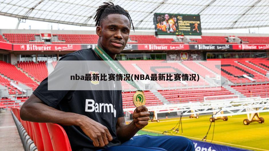 nba最新比赛情况(NBA最新比赛情况)