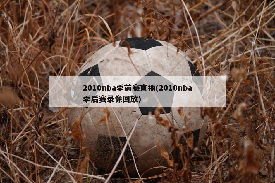 2010nba季前赛直播(2010nba季后赛录像回放)