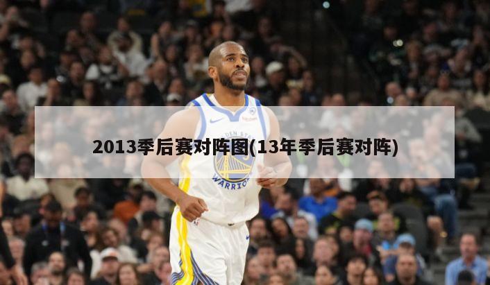 2013季后赛对阵图(13年季后赛对阵)
