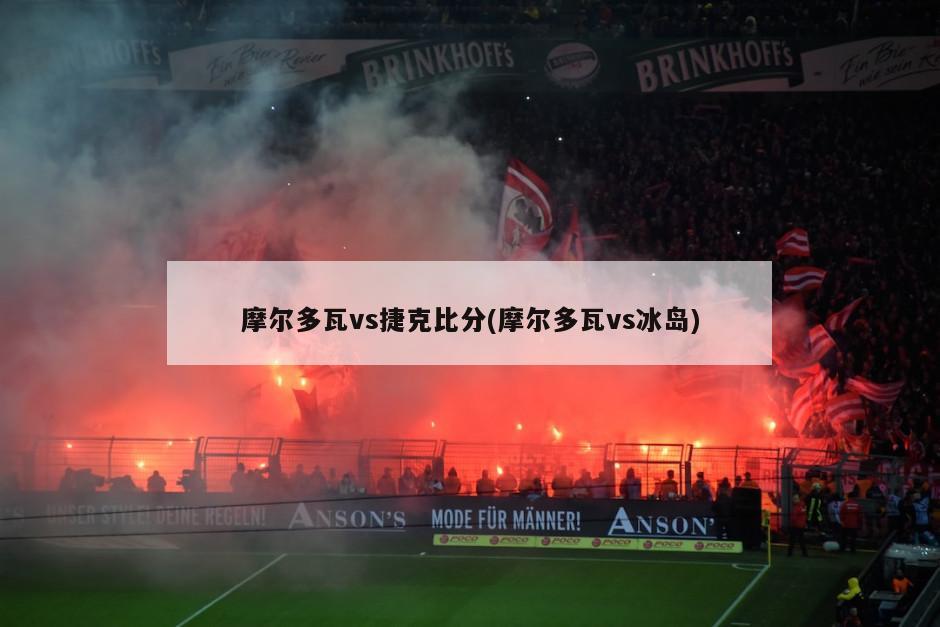 摩尔多瓦vs捷克比分(摩尔多瓦vs冰岛)