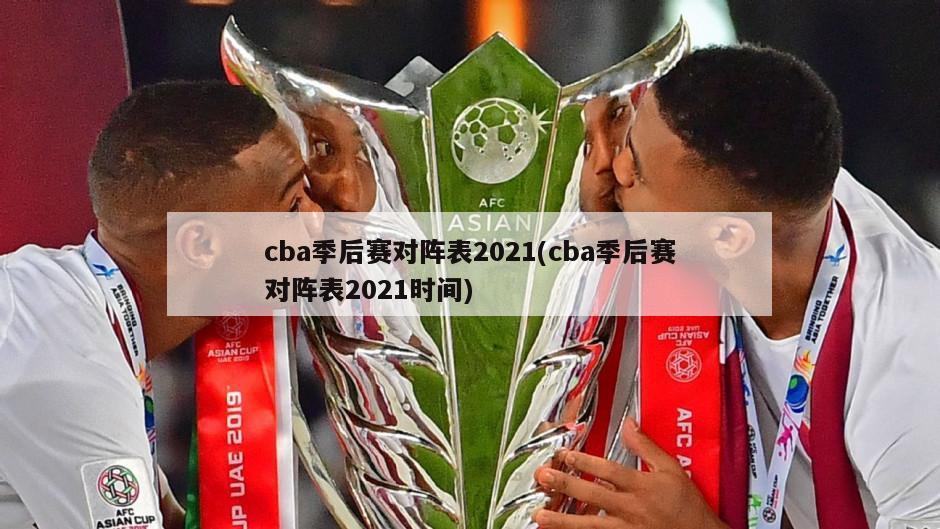 cba季后赛对阵表2021(cba季后赛对阵表2021时间)