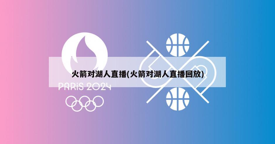 火箭对湖人直播(火箭对湖人直播回放)