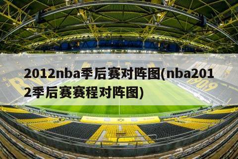 2012nba季后赛对阵图(nba2012季后赛赛程对阵图)