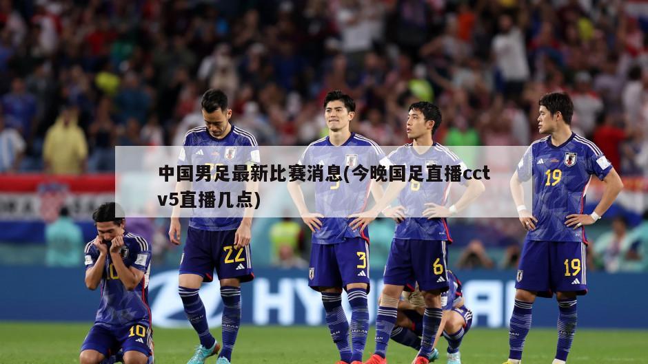 中国男足最新比赛消息(今晚国足直播cctv5直播几点)
