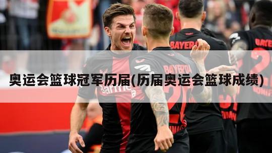奥运会篮球冠军历届(历届奥运会篮球成绩)