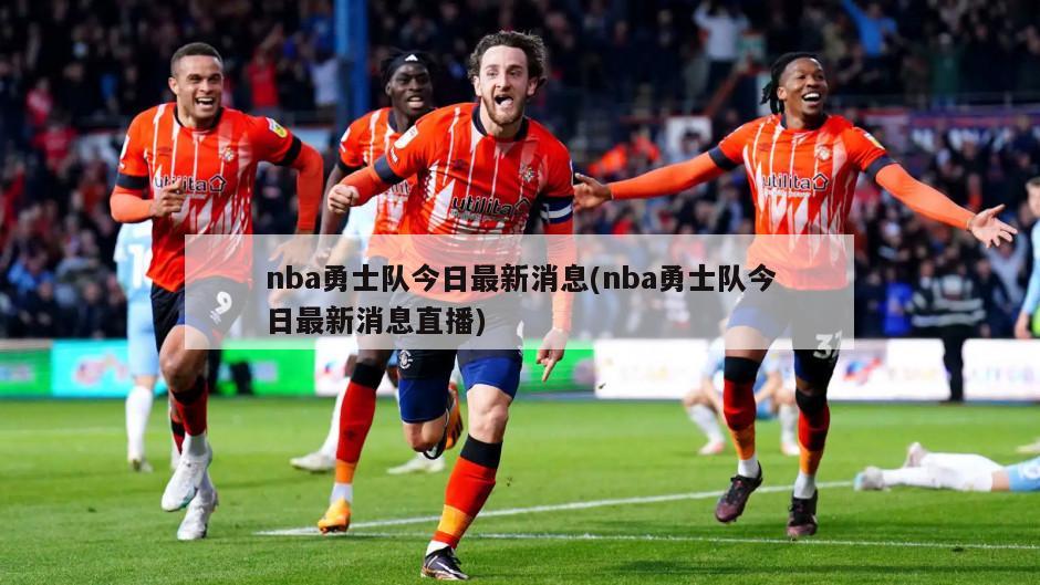 nba勇士队今日最新消息(nba勇士队今日最新消息直播)