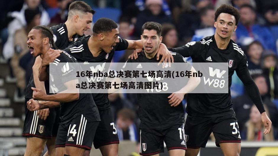 16年nba总决赛第七场高清(16年nba总决赛第七场高清图片)