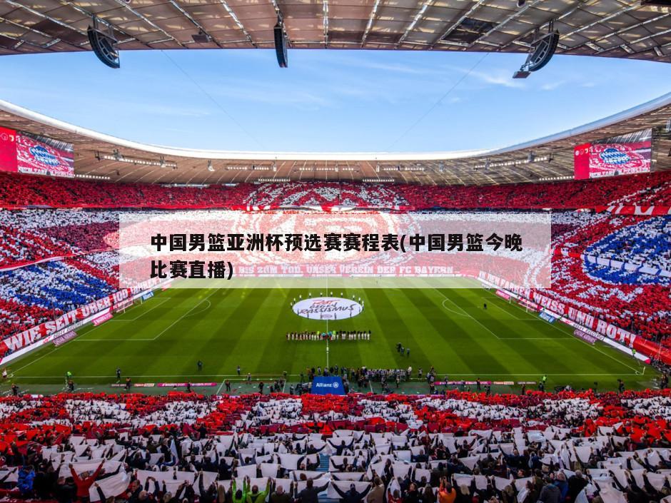 中国男篮亚洲杯预选赛赛程表(中国男篮今晚比赛直播)